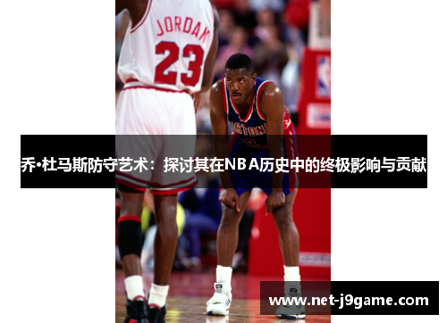 乔·杜马斯防守艺术：探讨其在NBA历史中的终极影响与贡献