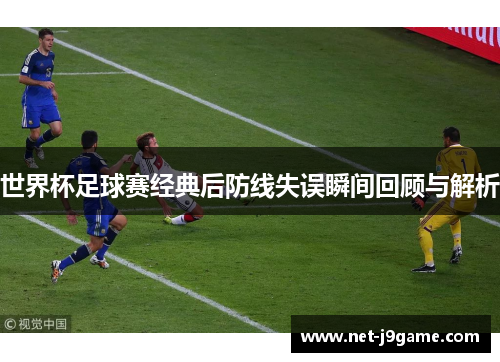 世界杯足球赛经典后防线失误瞬间回顾与解析