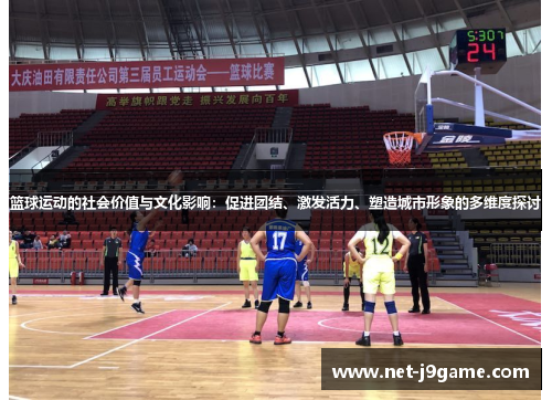 篮球运动的社会价值与文化影响：促进团结、激发活力、塑造城市形象的多维度探讨