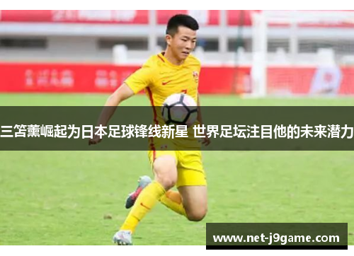 三笘薰崛起为日本足球锋线新星 世界足坛注目他的未来潜力