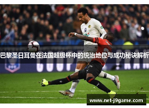 巴黎圣日耳曼在法国超级杯中的统治地位与成功秘诀解析