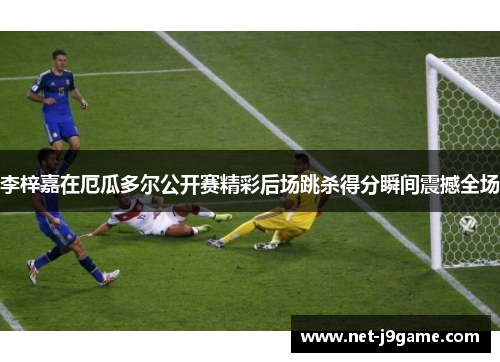 李梓嘉在厄瓜多尔公开赛精彩后场跳杀得分瞬间震撼全场