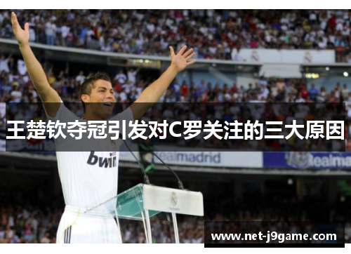 王楚钦夺冠引发对C罗关注的三大原因