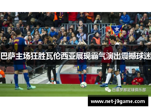 巴萨主场狂胜瓦伦西亚展现霸气演出震撼球迷