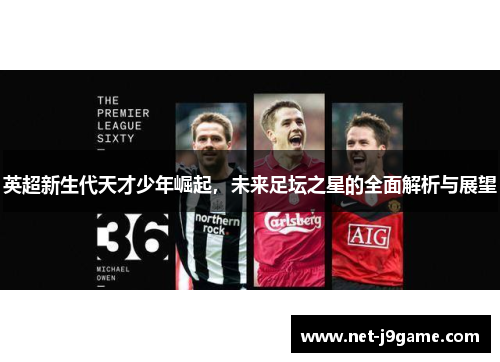 英超新生代天才少年崛起，未来足坛之星的全面解析与展望
