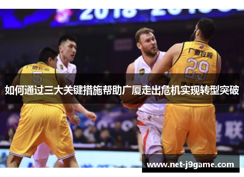 如何通过三大关键措施帮助广厦走出危机实现转型突破
