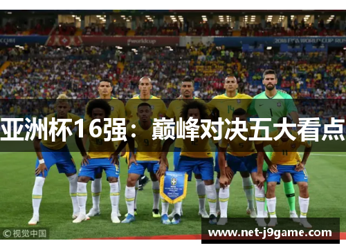 亚洲杯16强：巅峰对决五大看点
