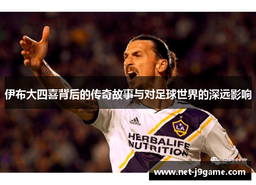 伊布大四喜背后的传奇故事与对足球世界的深远影响