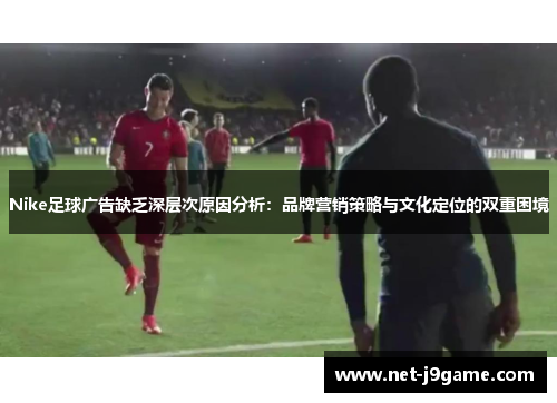 Nike足球广告缺乏深层次原因分析：品牌营销策略与文化定位的双重困境