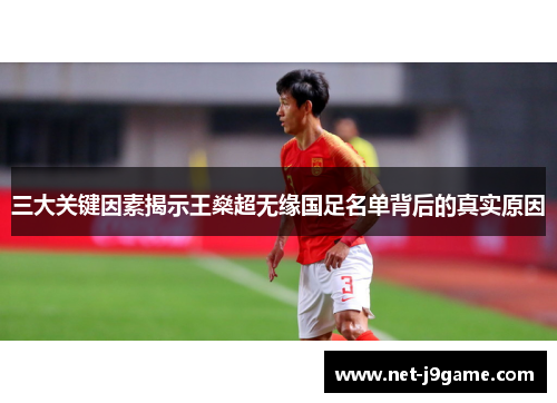 三大关键因素揭示王燊超无缘国足名单背后的真实原因