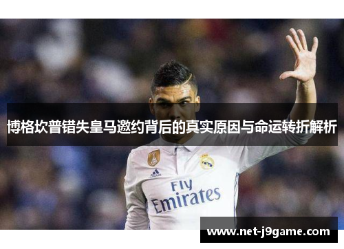 博格坎普错失皇马邀约背后的真实原因与命运转折解析