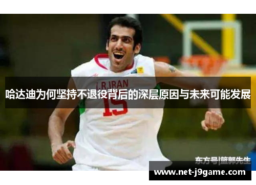 哈达迪为何坚持不退役背后的深层原因与未来可能发展