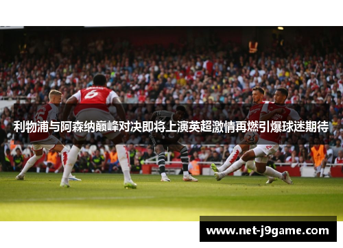 利物浦与阿森纳巅峰对决即将上演英超激情再燃引爆球迷期待 利物浦与阿森纳巅峰对决即将上演英超激情再燃引爆球迷期待