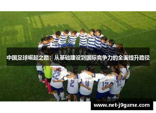 中国足球崛起之路:从基础建设到国际竞争力的全面提升路径 中国足球崛起之路:从基础建设到国际竞争力的全面提升路径
