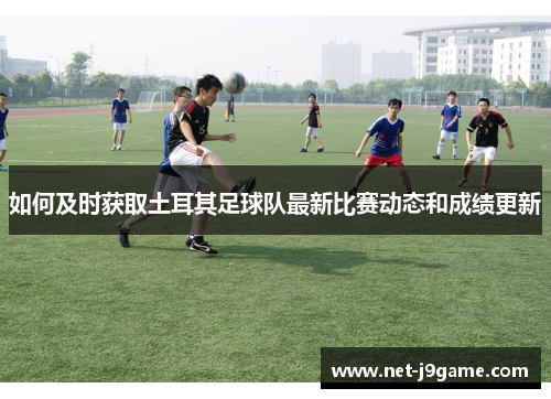 如何及时获取土耳其足球队最新比赛动态和成绩更新