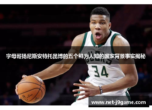 字母哥扬尼斯安特托昆博的五个鲜为人知的国家背景事实揭秘 字母哥扬尼斯安特托昆博的五个鲜为人知的国家背景事实揭秘