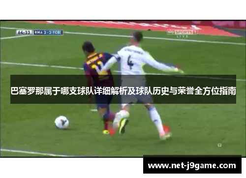 巴塞罗那属于哪支球队详细解析及球队历史与荣誉全方位指南 巴塞罗那属于哪支球队详细解析及球队历史与荣誉全方位指南
