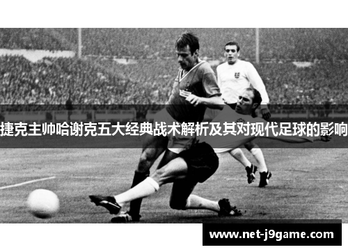 捷克主帅哈谢克五大经典战术解析及其对现代足球的影响