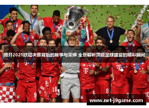 揭开2021欧冠决赛背后的故事与荣耀 全景解析顶级足球盛宴的精彩瞬间 揭开2021欧冠决赛背后的故事与荣耀 全景解析顶级足球盛宴的精彩瞬间