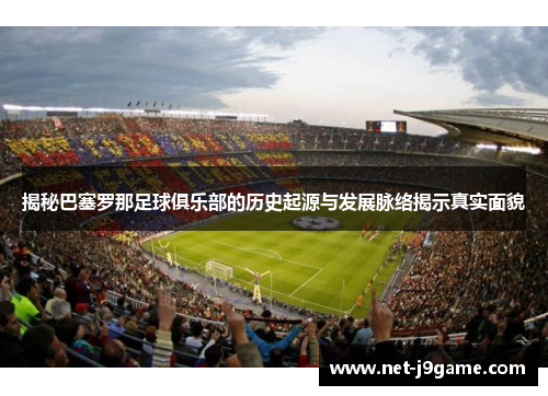 揭秘巴塞罗那足球俱乐部的历史起源与发展脉络揭示真实面貌 揭秘巴塞罗那足球俱乐部的历史起源与发展脉络揭示真实面貌