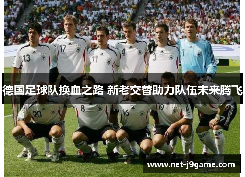 德国足球队换血之路 新老交替助力队伍未来腾飞