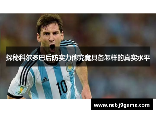 探秘科尔多巴后防实力他究竟具备怎样的真实水平 探秘科尔多巴后防实力他究竟具备怎样的真实水平