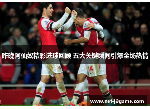 昨晚阿仙奴精彩进球回顾 五大关键瞬间引爆全场热情