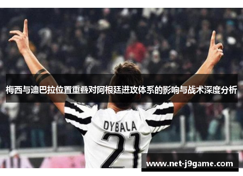 梅西与迪巴拉位置重叠对阿根廷进攻体系的影响与战术深度分析