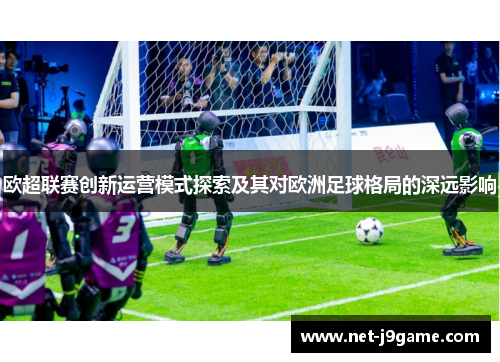 欧超联赛创新运营模式探索及其对欧洲足球格局的深远影响