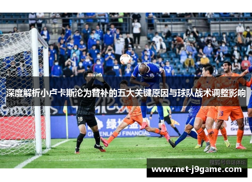 深度解析小卢卡斯沦为替补的五大关键原因与球队战术调整影响