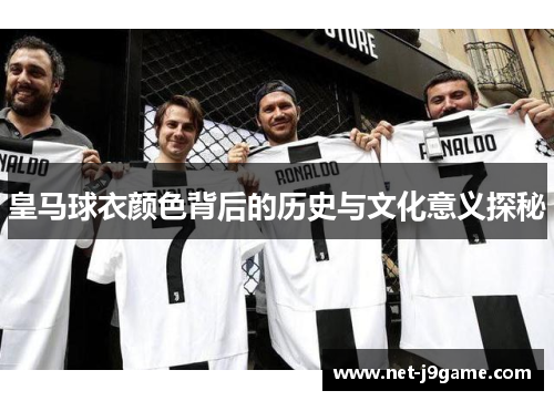皇马球衣颜色背后的历史与文化意义探秘 皇马球衣颜色背后的历史与文化意义探秘