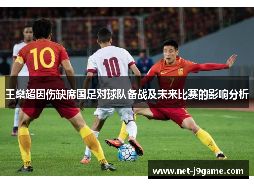 王燊超因伤缺席国足对球队备战及未来比赛的影响分析